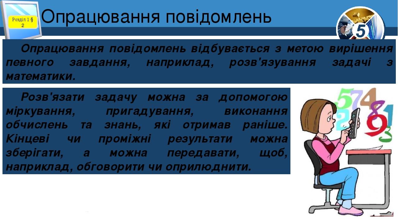Опрацювання повідомлень Розділ 1 § 2 Опрацювання повідомлень відбувається з метою вирішення певного завдання, наприклад, розв'язування задачі з мат...