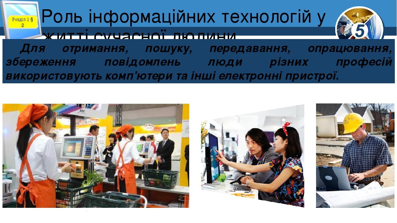 Роль інформаційних технологій у житті сучасної людини Розділ 1 § 2 Для отримання, пошуку, передавання, опрацювання, збереження повідомлень люди різ...