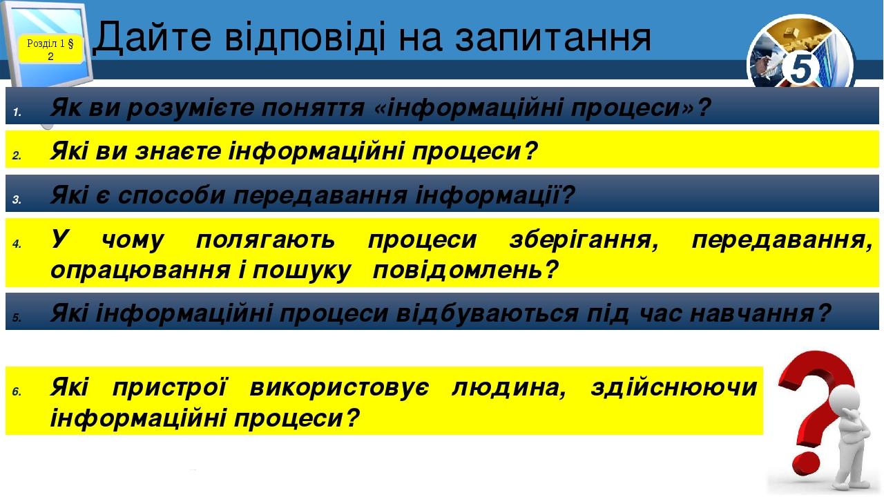 Дайте відповіді на запитання Розділ 1 § 2 Як ви розумієте поняття «інформаційні процеси»? Які ви знаєте інформаційні процеси? Які є способи передав...
