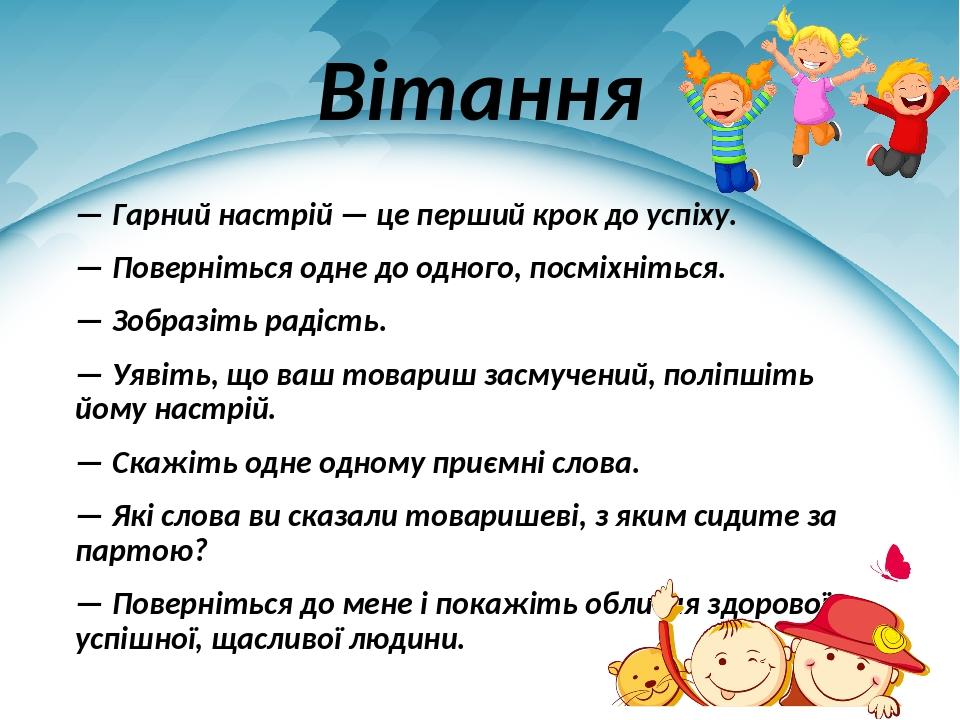 Вітання — Гарний настрій — це перший крок до успіху. — Поверніться одне до одного, посміхніться. — Зобразіть радість. — Уявіть, що ваш товариш засм...