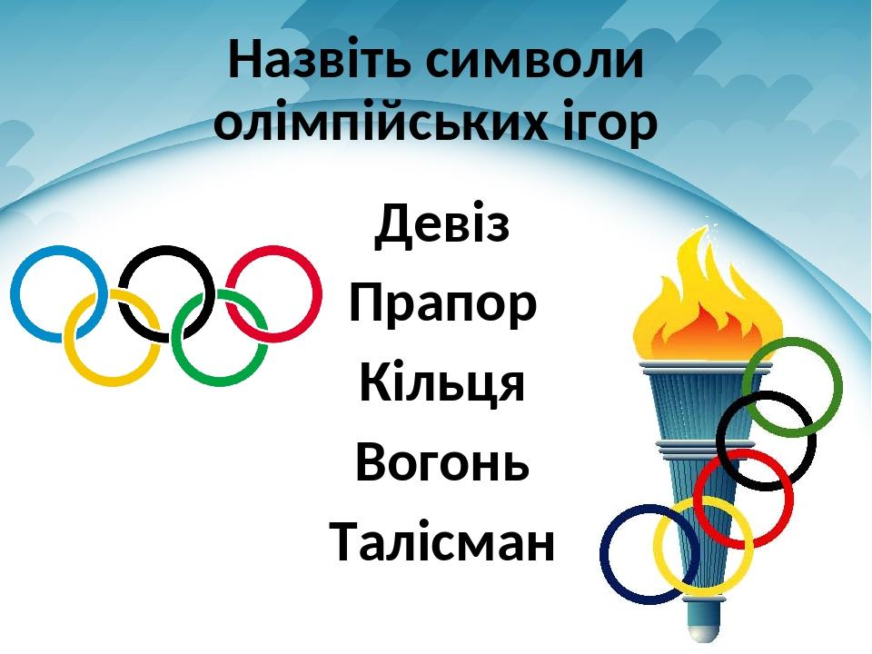 Назвіть символи олімпійських ігор Девіз Прапор Кільця Вогонь Талісман