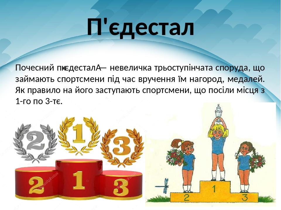 П'єдестал Почесний п′єдестал — невеличка трьоступінчата споруда, що займають спортсмени під час вручення їм нагород, медалей. Як правило на його за...