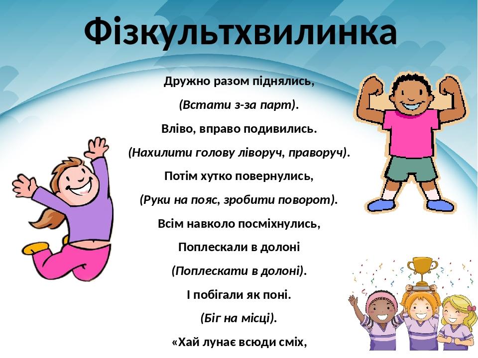 Фізкультхвилинка Дружно разом піднялись, (Встати з-за парт). Вліво, вправо подивились. (Нахилити голову ліворуч, праворуч). Потім хутко повернулись...