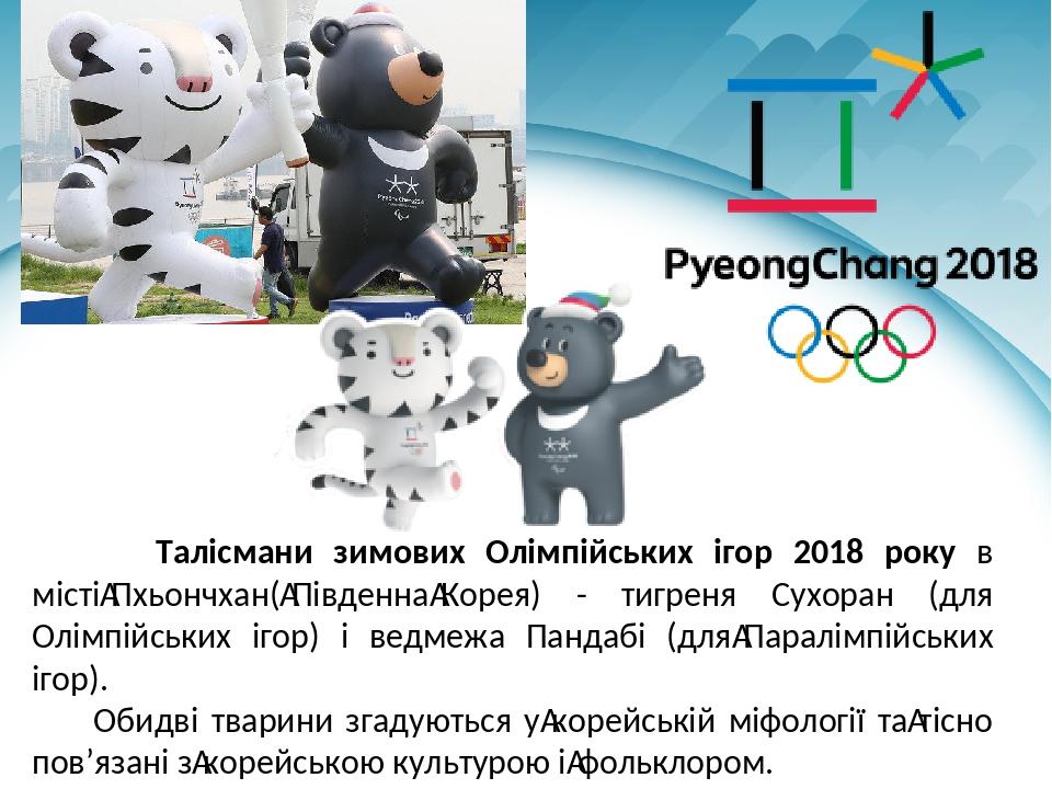 Талісмани зимових Олімпійських ігор 2018 року в місті Пхьончхан( Південна Корея) - тигреня Сухоран (для Олімпійських ігор) і ведмежа Пандабі (для П...