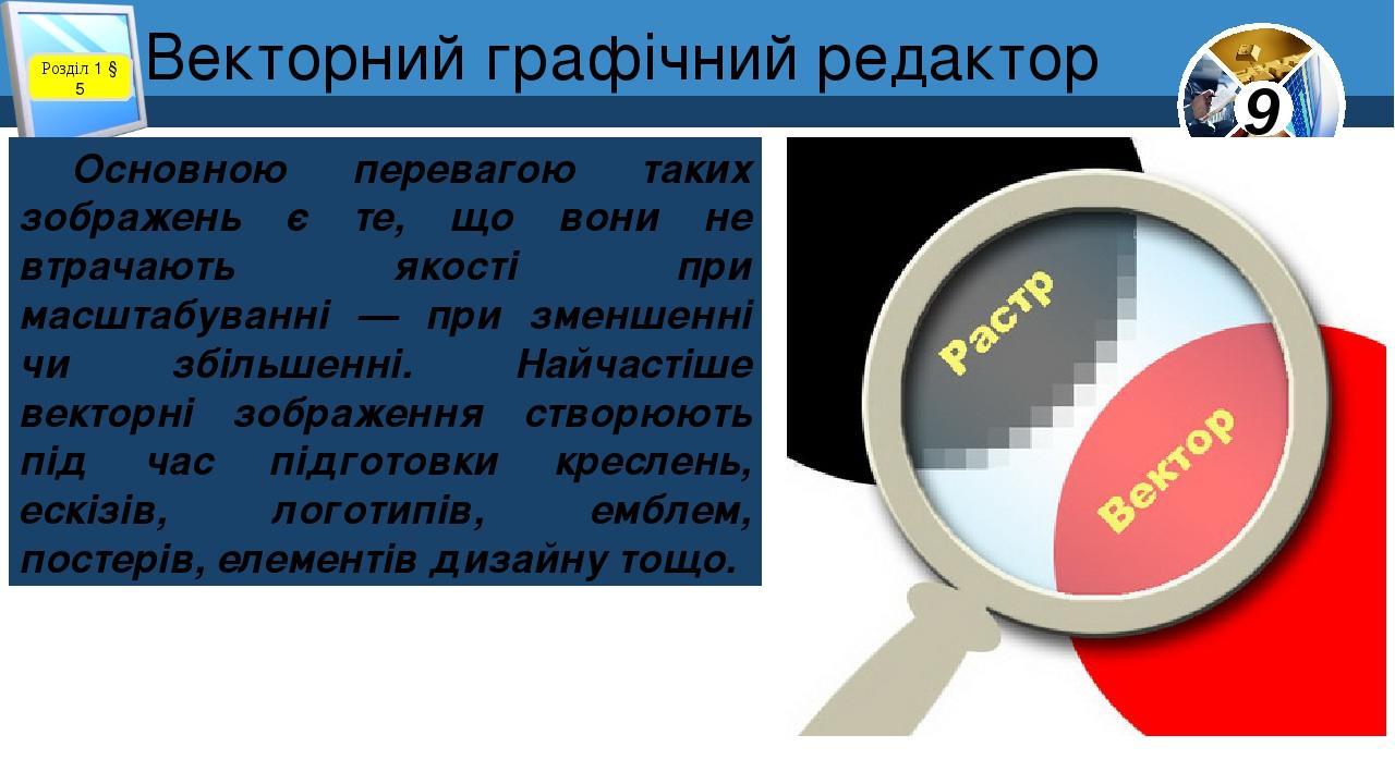 Векторний графічний редактор Розділ 1 § 5 Основною перевагою таких зображень є те, що вони не втрачають якості при масштабуванні — при зменшенні чи...