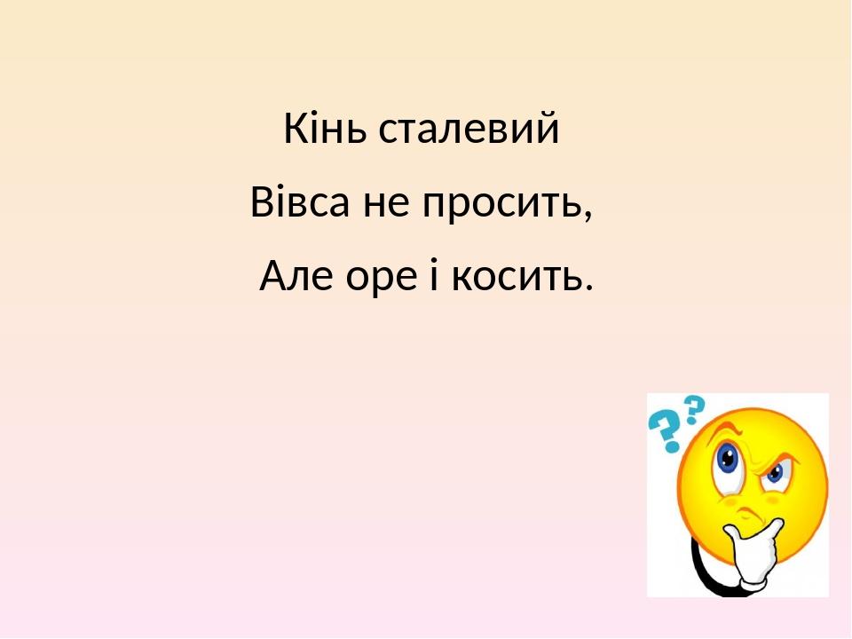 Кінь сталевий Вівса не просить, Але оре і косить.