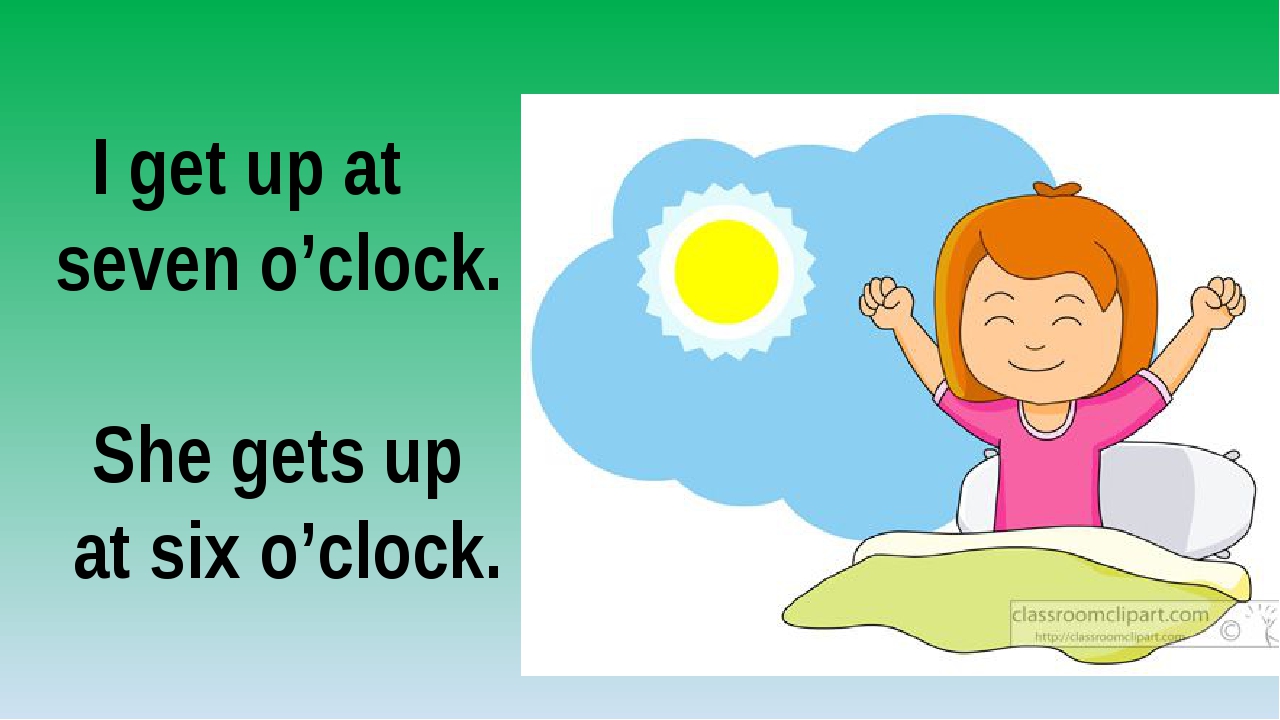 He at 7 in the morning. I get up at 7 o'Clock. I get up at 7 o'Clock in the morning. Get up at 7. She to get up at Seven o'Clock.