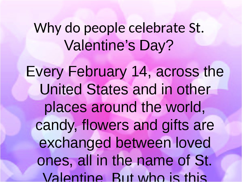 Why do people celebrate St. Valentine’s Day? Every February 14, across the United States and in other places around the world, candy, flowers and g...