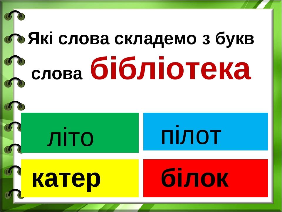 Які слова складемо з букв слова бібліотека літо катер пілот білок