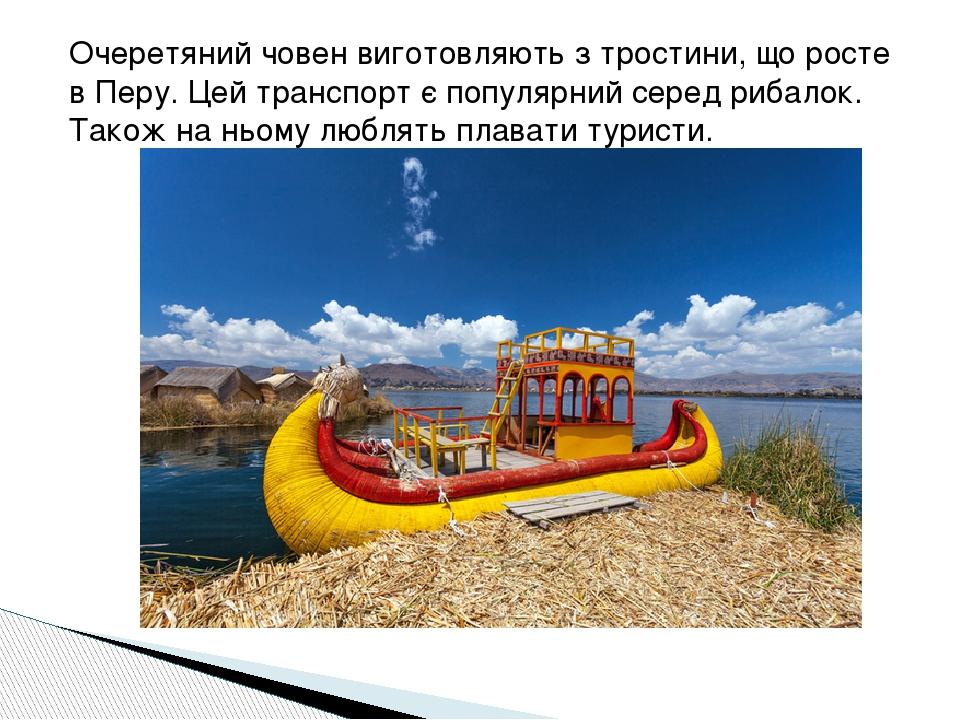 Очеретяний човен виготовляють з тростини, що росте в Перу. Цей транспорт є популярний серед рибалок. Також на ньому люблять плавати туристи.