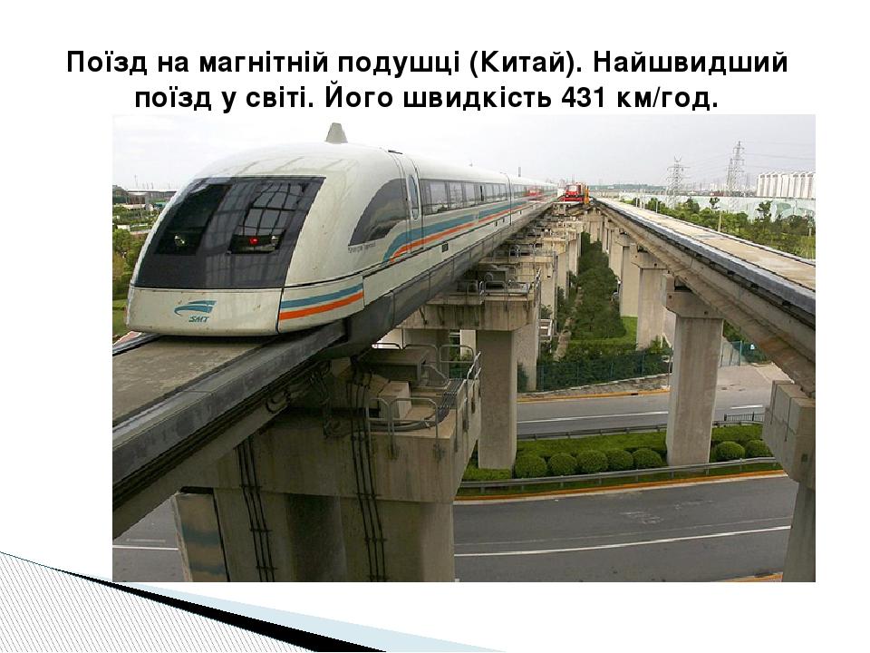 Поїзд на магнітній подушці (Китай). Найшвидший поїзд у світі. Його швидкість 431 км/год.