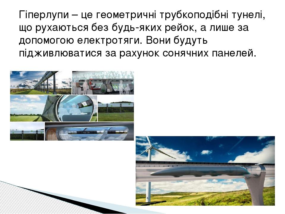 Гіперлупи – це геометричні трубкоподібні тунелі, що рухаються без будь-яких рейок, а лише за допомогою електротяги. Вони будуть підживлюватися за р...