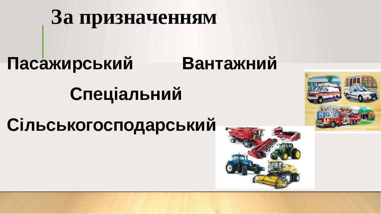 За призначенням Пасажирський Вантажний Спеціальний Сільськогосподарський