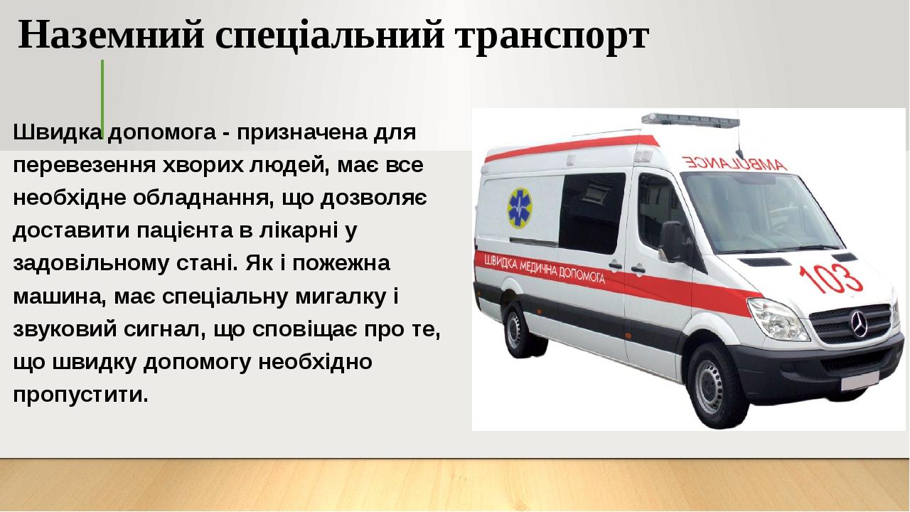 Наземний спеціальний транспорт Швидка допомога - призначена для перевезення хворих людей, має все необхідне обладнання, що дозволяє доставити паціє...