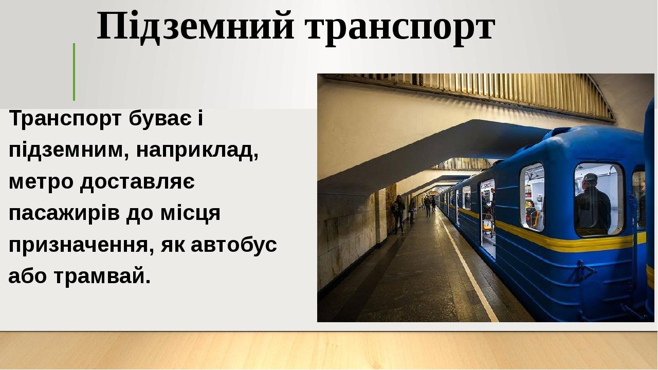 Підземний транспорт Транспорт буває і підземним, наприклад, метро доставляє пасажирів до місця призначення, як автобус або трамвай.
