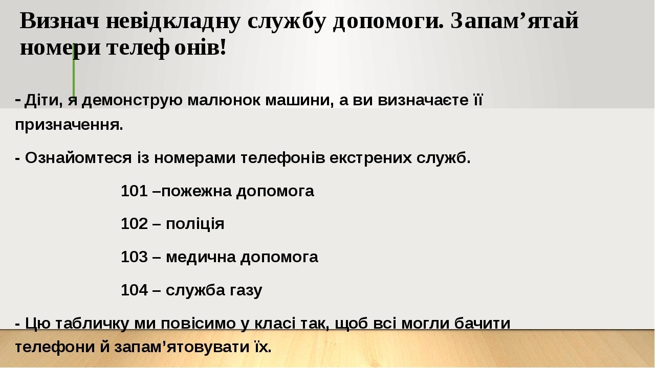 Визнач невідкладну службу допомоги. Запам’ятай номери телефонів! - Діти, я демонструю малюнок машини, а ви визначаєте її призначення. - Ознайомтеся...