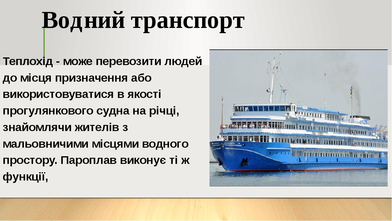 Водний транспорт Теплохід - може перевозити людей до місця призначення або використовуватися в якості прогулянкового судна на річці, знайомлячи жит...