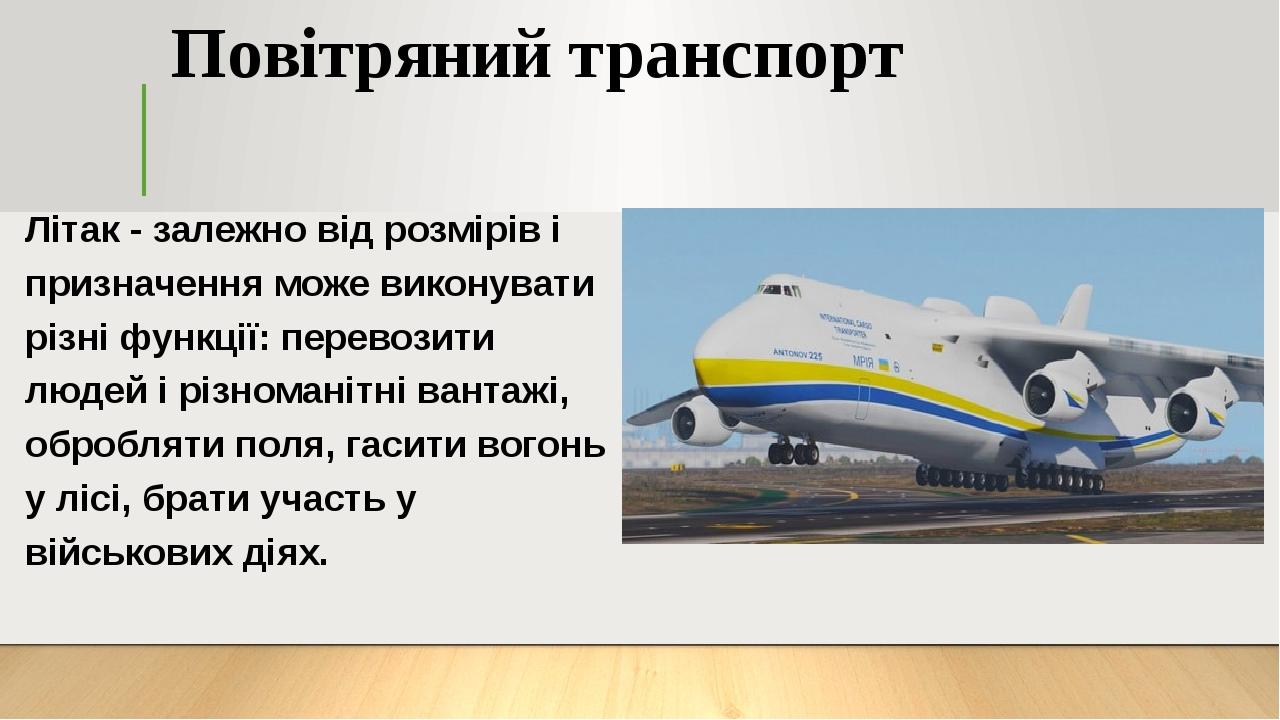 Повітряний транспорт Літак - залежно від розмірів і призначення може виконувати різні функції: перевозити людей і різноманітні вантажі, обробляти п...