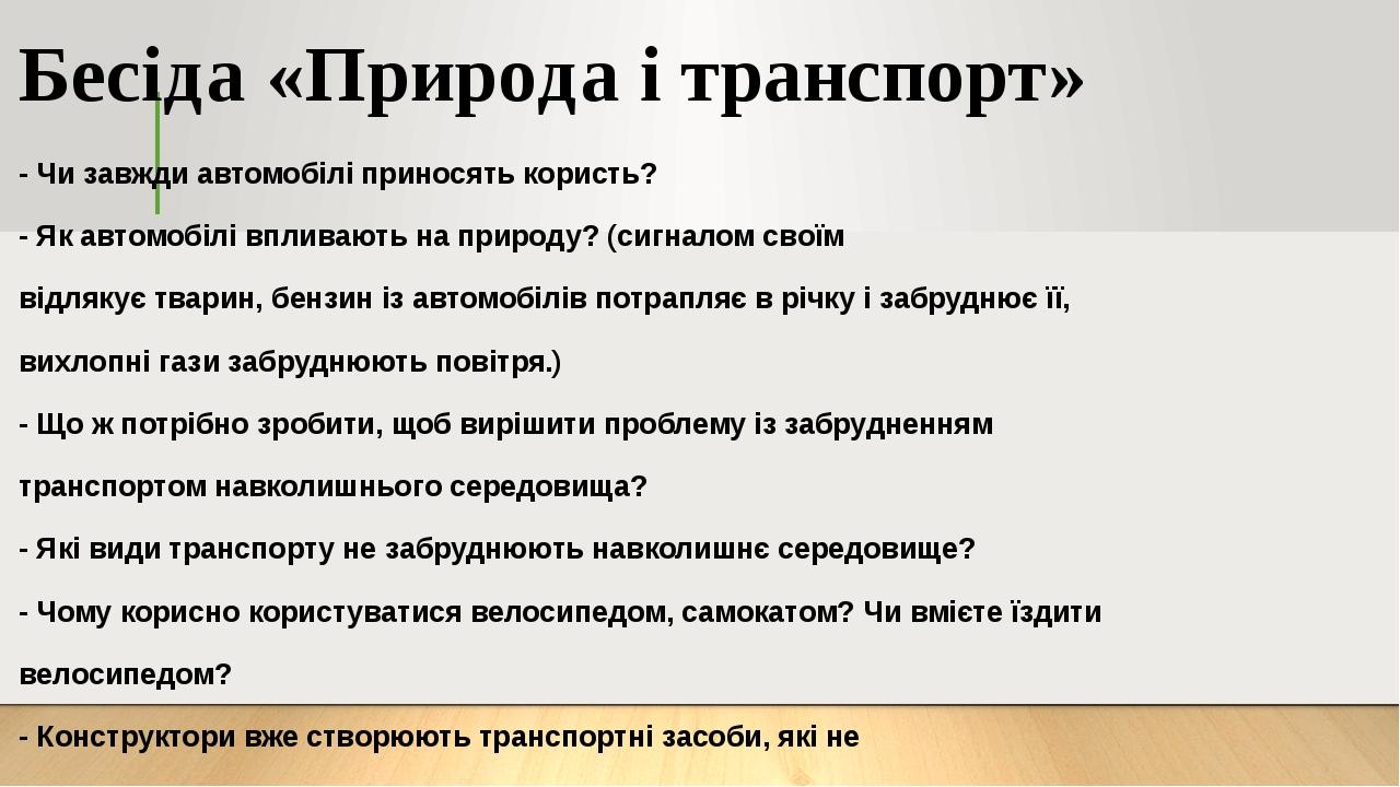 Бесіда «Природа і транспорт» - Чи завжди автомобілі приносять користь? - Як автомобілі впливають на природу? (сигналом своїм відлякує тварин, бензи...
