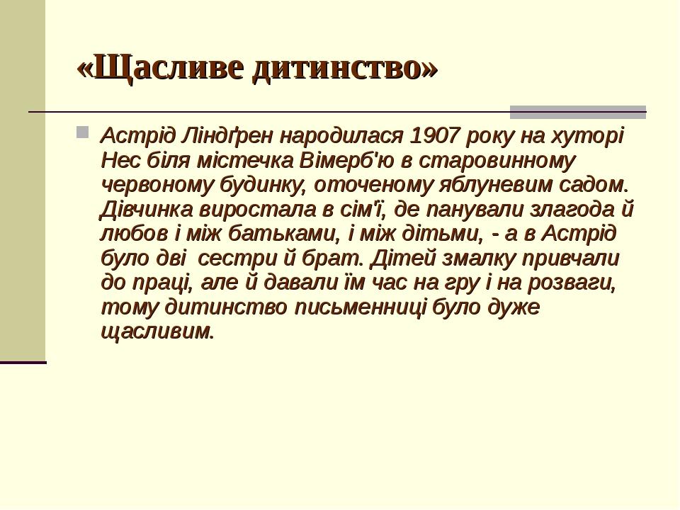 «Щасливе дитинство» Астрід Ліндґрен народилася 1907 року на хуторі Нес біля містечка Вімерб'ю в старовинному червоному будинку, оточеному яблуневим...