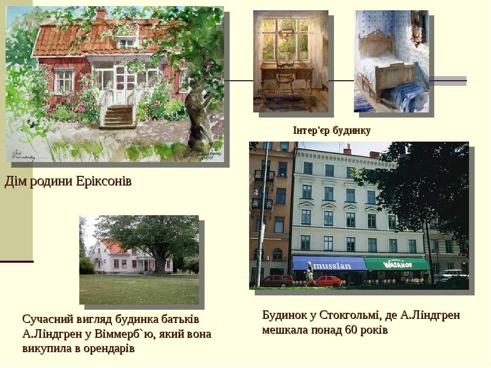Дім родини Еріксонів Інтер'єр будинку Сучасний вигляд будинка батьків А.Ліндгрен у Віммерб`ю, який вона викупила в орендарів Будинок у Стокгольмі, ...