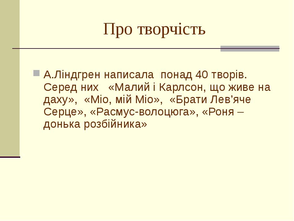 Про творчість А.Ліндгрен написала понад 40 творів. Серед них «Малий і Карлсон, що живе на даху», «Міо, мій Міо», «Брати Лев’яче Серце», «Расмус-вол...