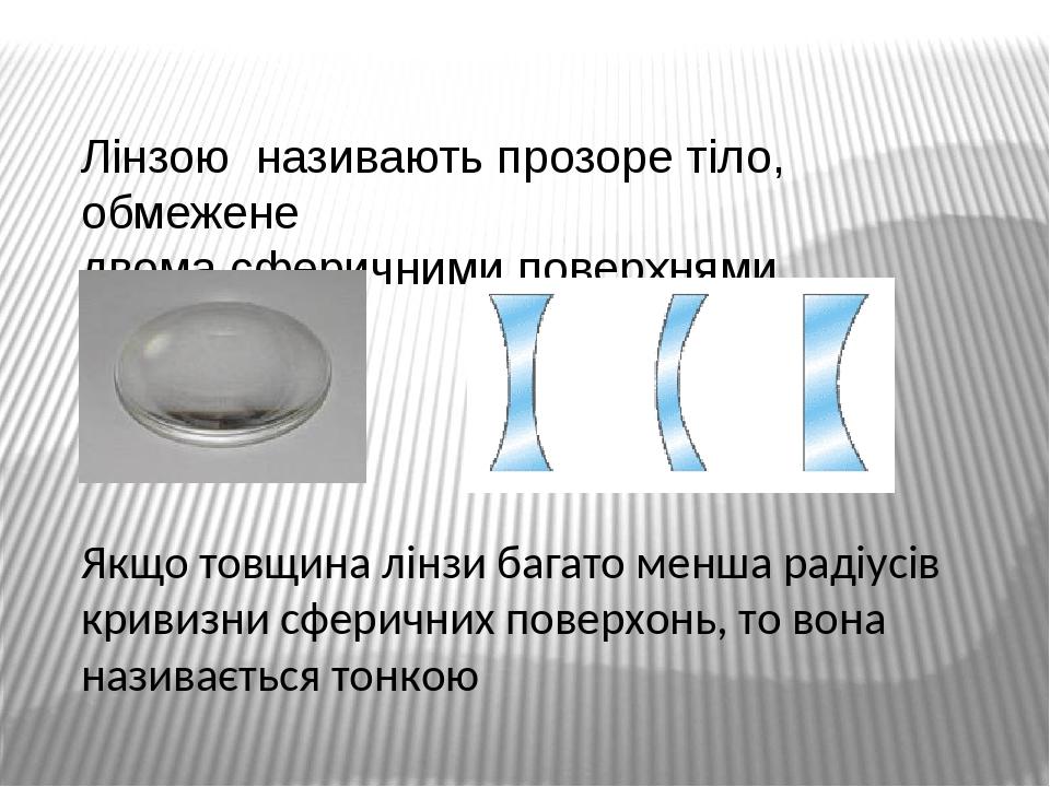 Лінзою називають прозоре тіло, обмежене двома сферичними поверхнями Якщо товщина лінзи багато менша радіусів кривизни сферичних поверхонь, то вона ...