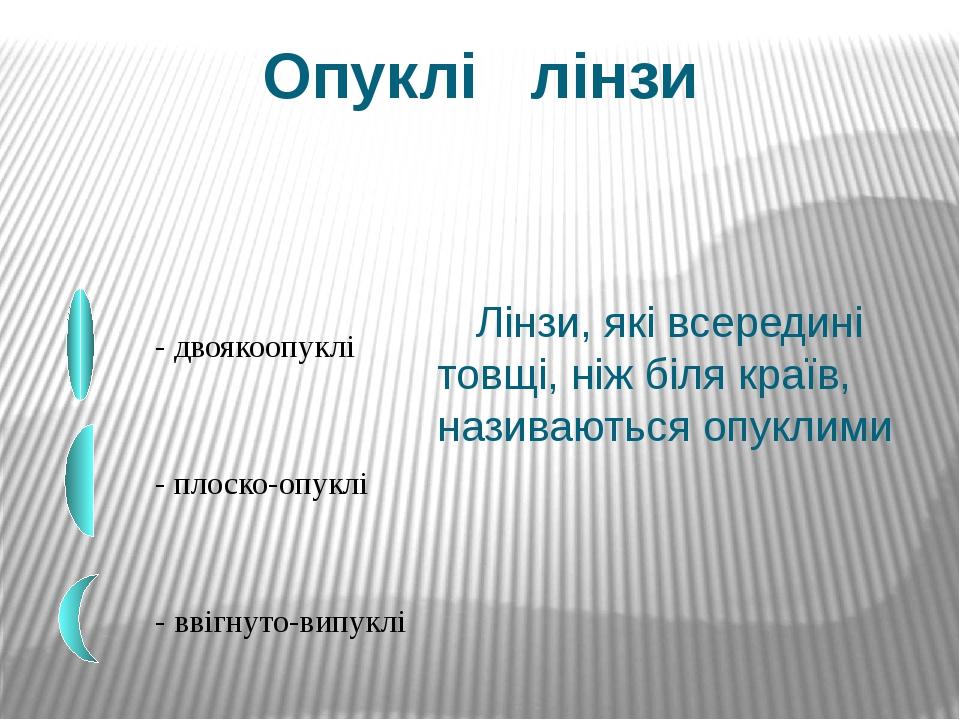 Лінзи, які всередині товщі, ніж біля країв, називаються опуклими Опуклі лінзи - двоякоопуклі - плоско-опуклі - ввігнуто-випуклі