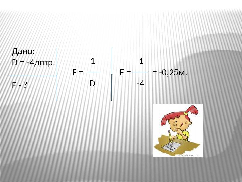 Дано: D = -4дптр. F - ? 1 F = D 1 F = = -0,25м. -4