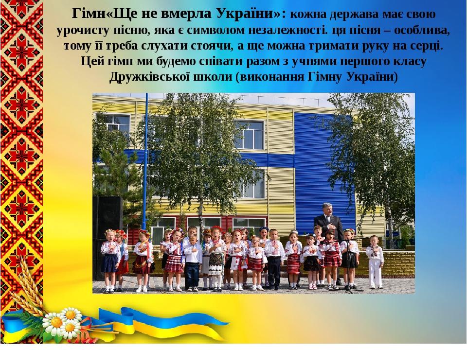 Гімн«Ще не вмерла України»: кожна держава має свою урочисту пісню, яка є символом незалежності. ця пісня – особлива, тому її треба слухати стоячи, ...