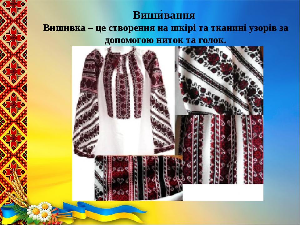 .  Вишивання Вишивка – це створення на шкірі та тканині узорів за допомогою ниток та голок.