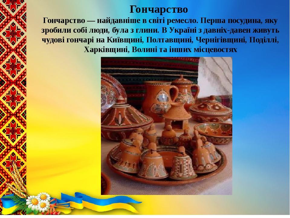 .  Гончарство Гончарство — найдавніше в світі ремесло. Перша посудина, яку зробили собі люди, була з глини. В Україні з давніх-давен живуть чудові ...