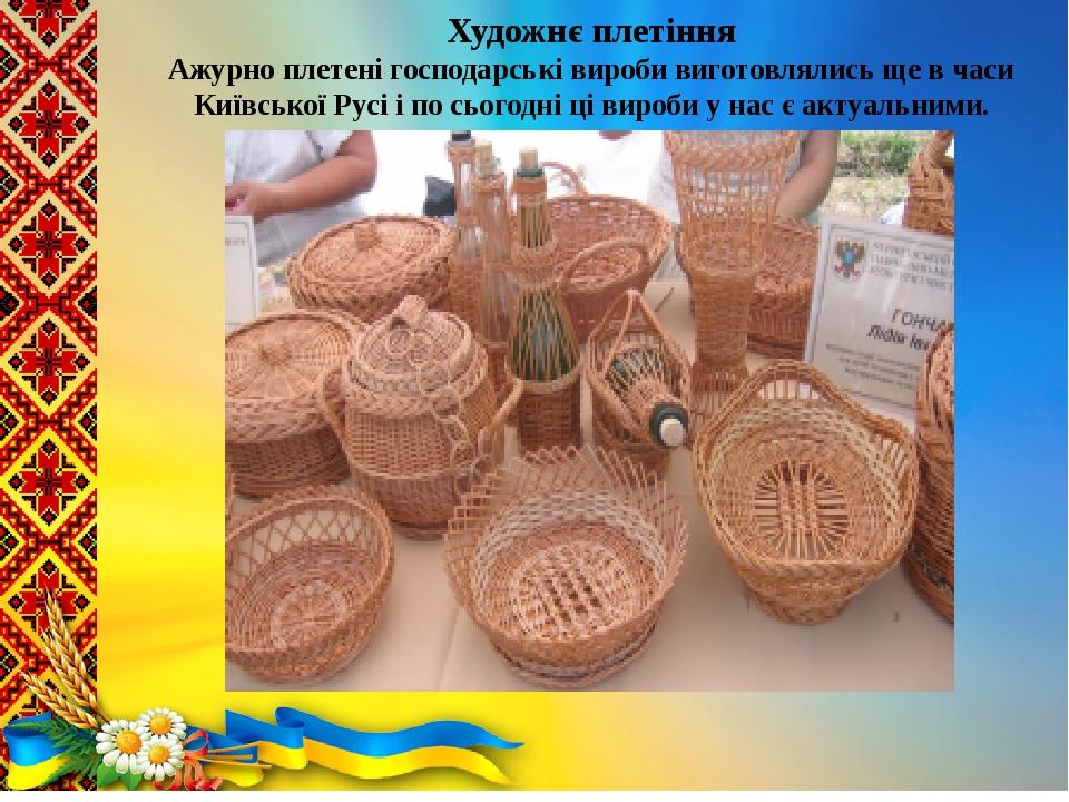 .  Художнє плетіння Ажурно плетені господарські вироби виготовлялись ще в часи Київської Русі і по сьогодні ці вироби у нас є актуальними.