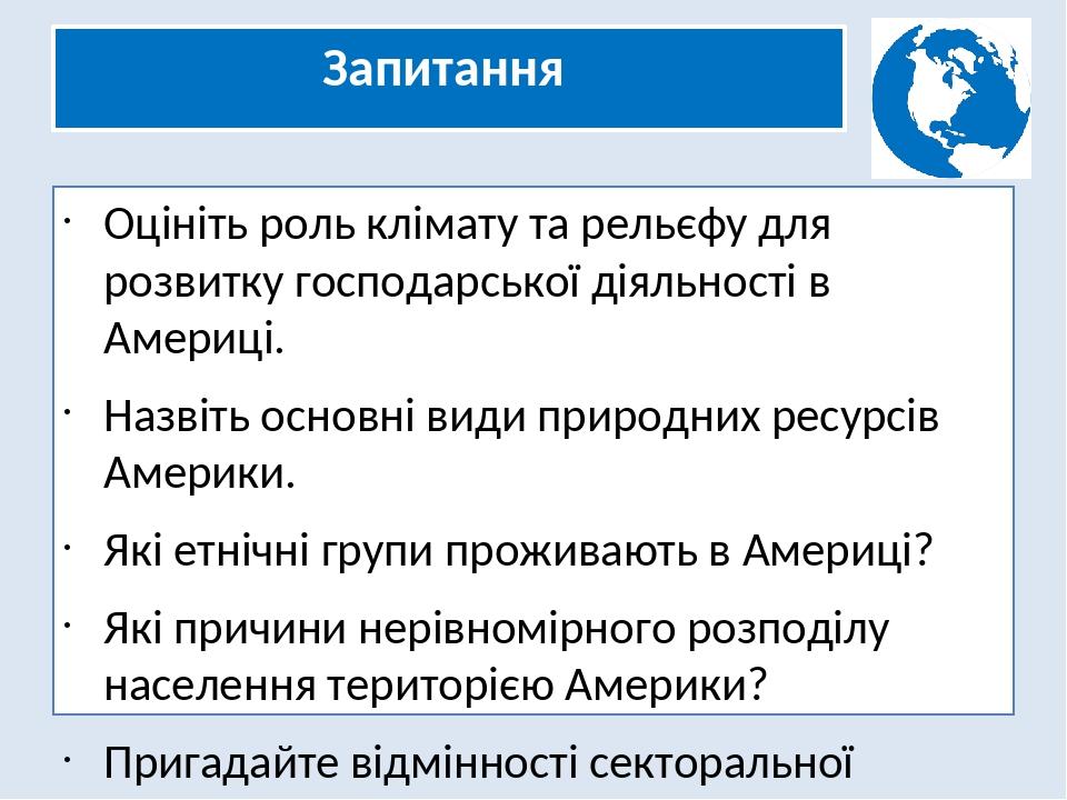 Запитання Оцініть роль клімату та рельєфу для розвитку господарської діяльності в Америці. Назвіть основні види природних ресурсів Америки. Які етн...