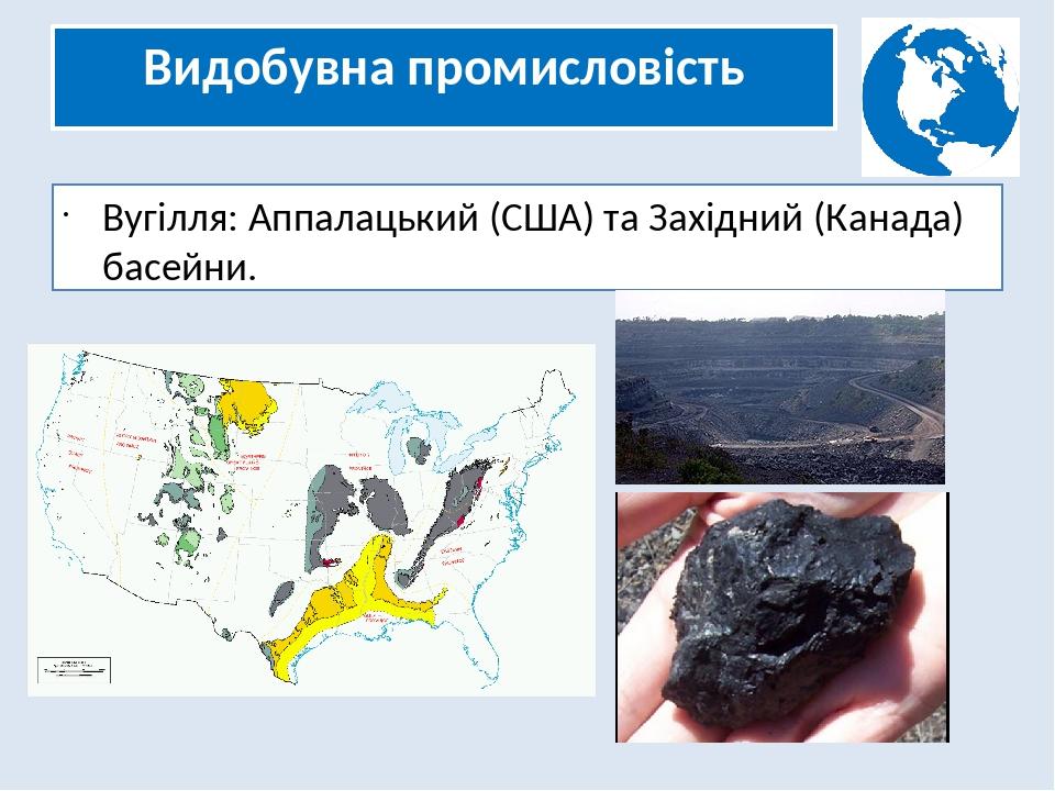 Видобувна промисловість Вугілля: Аппалацький (США) та Західний (Канада) басейни.