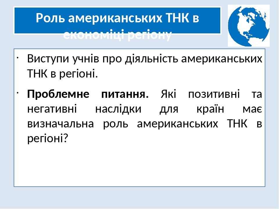 Роль американських ТНК в економіці регіону Виступи учнів про діяльність американських ТНК в регіоні. Проблемне питання. Які позитивні та негативні ...