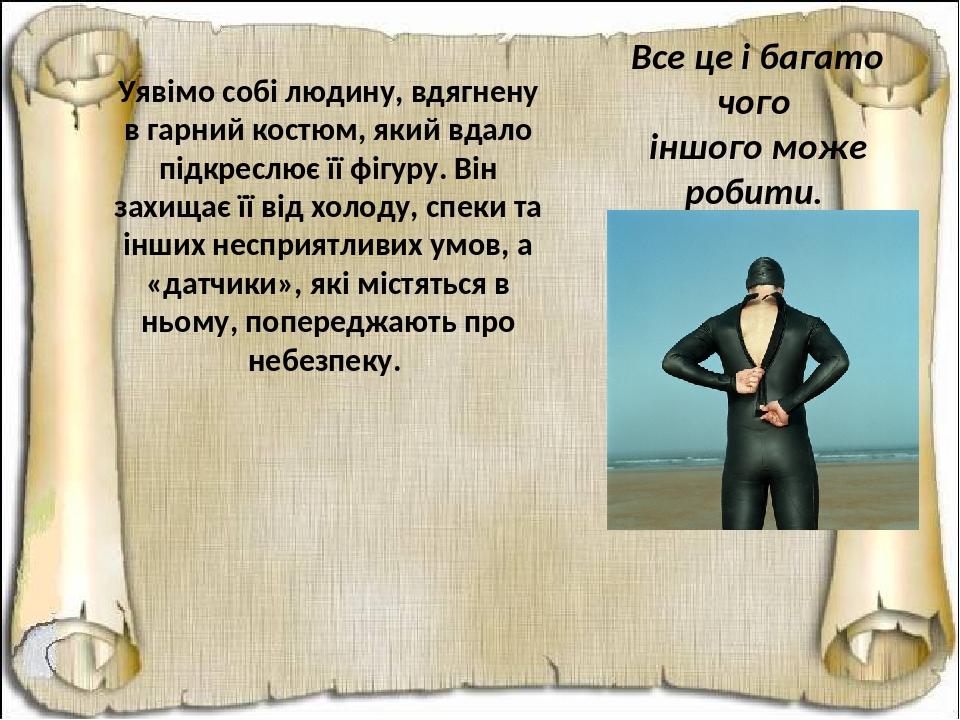 Все це і багато чого іншого може робити. наша шкра. Уявімо собі людину, вдягнену в гарний костюм, який вдало підкреслює її фігуру. Він захищає її в...