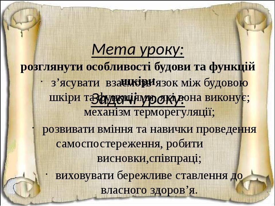 Мета уроку: розглянути особливості будови та функцій шкіри Задачі уроку: з’ясувати взаємозв’язок між будовою шкіри та функціями, які вона виконує; ...