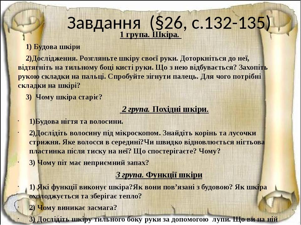 Завдання (§26, с.132-135) 1 група. Шкіра. 1) Будова шкіри 2)Дослідження. Розгляньте шкіру своєї руки. Доторкніться до неї, відтягніть на тильному б...