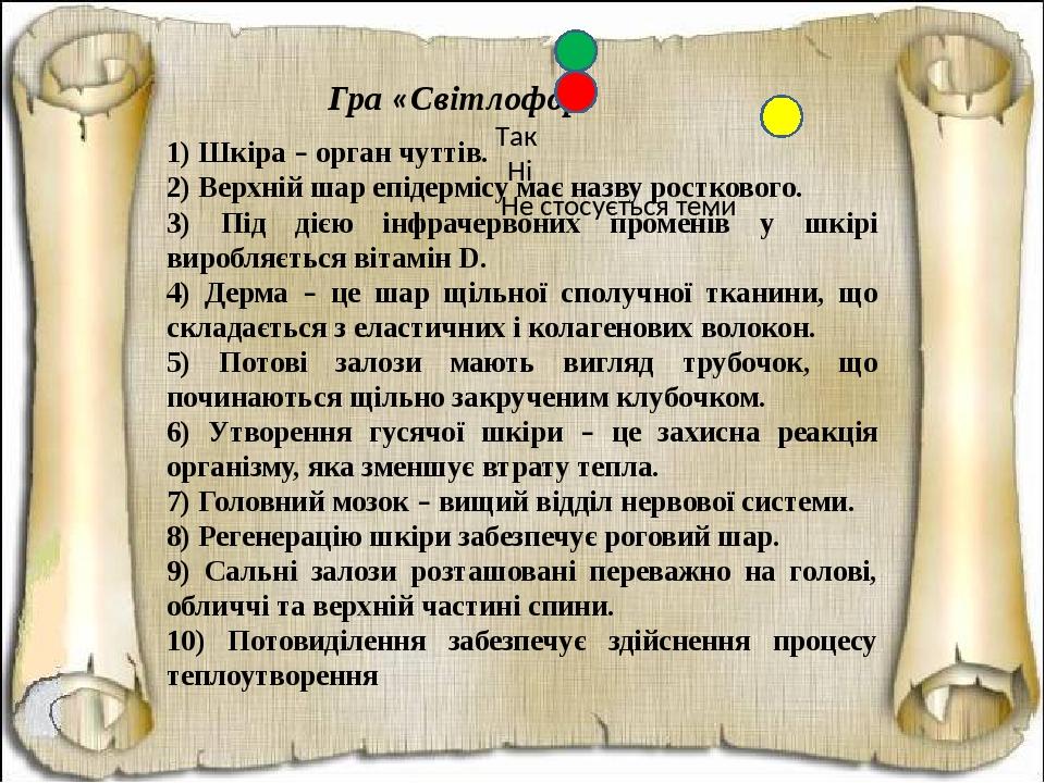 Гра «Світлофор» Так Ні Не стосується теми 1) Шкіра – орган чуттів. 2) Верхній шар епідермісу має назву росткового. 3) Під дією інфрачервоних промен...
