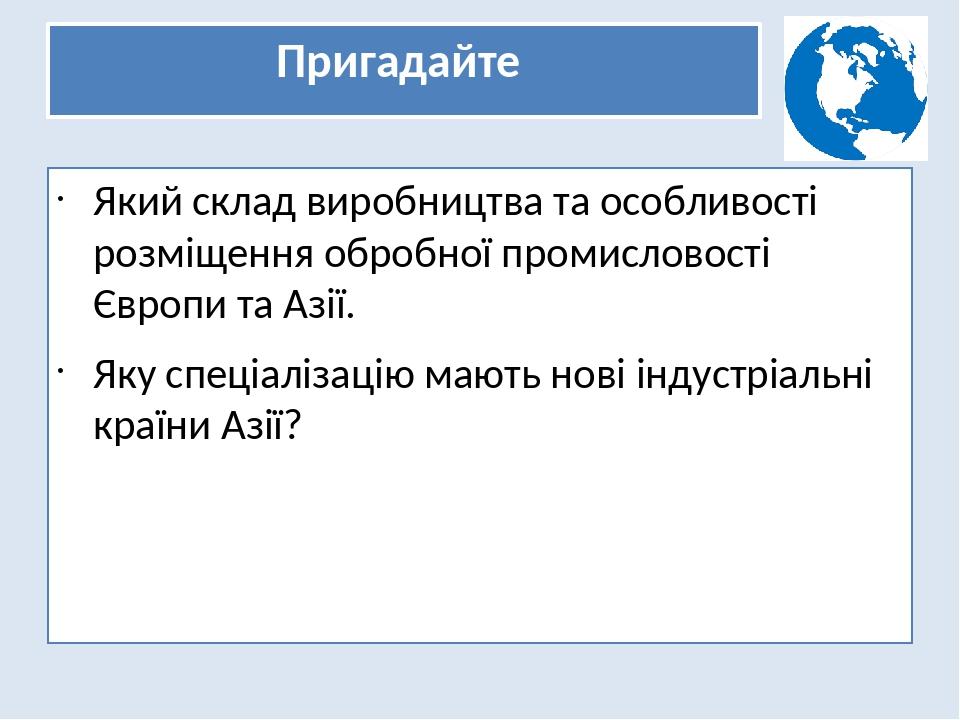 Пригадайте Який склад виробництва та особливості розміщення обробної промисловості Європи та Азії. Яку спеціалізацію мають нові індустріальні країн...