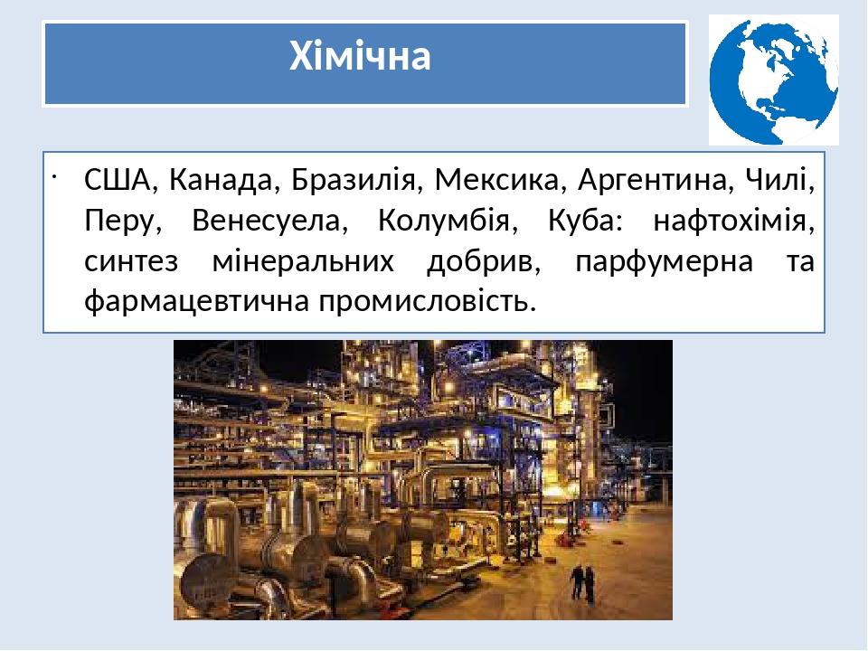 Хімічна США, Канада, Бразилія, Мексика, Аргентина, Чилі, Перу, Венесуела, Колумбія, Куба: нафтохімія, синтез мінеральних добрив, парфумерна та фарм...