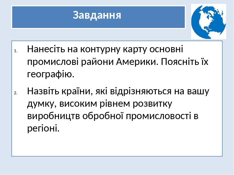 Завдання Нанесіть на контурну карту основні промислові райони Америки. Поясніть їх географію. Назвіть країни, які відрізняються на вашу думку, висо...