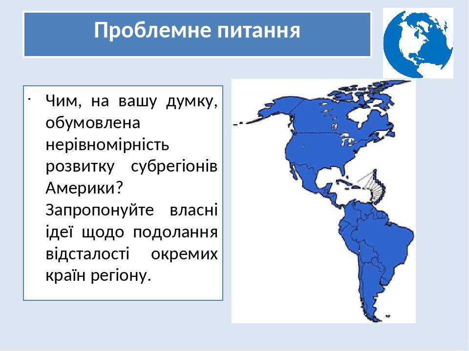 Проблемне питання Чим, на вашу думку, обумовлена нерівномірність розвитку субрегіонів Америки? Запропонуйте власні ідеї щодо подолання відсталості ...