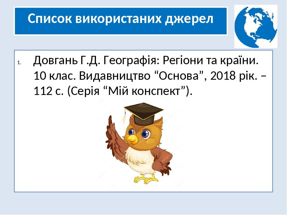 Список використаних джерел Довгань Г.Д. Географія: Регіони та країни. 10 клас. Видавництво “Основа”, 2018 рік. – 112 с. (Серія “Мій конспект”).