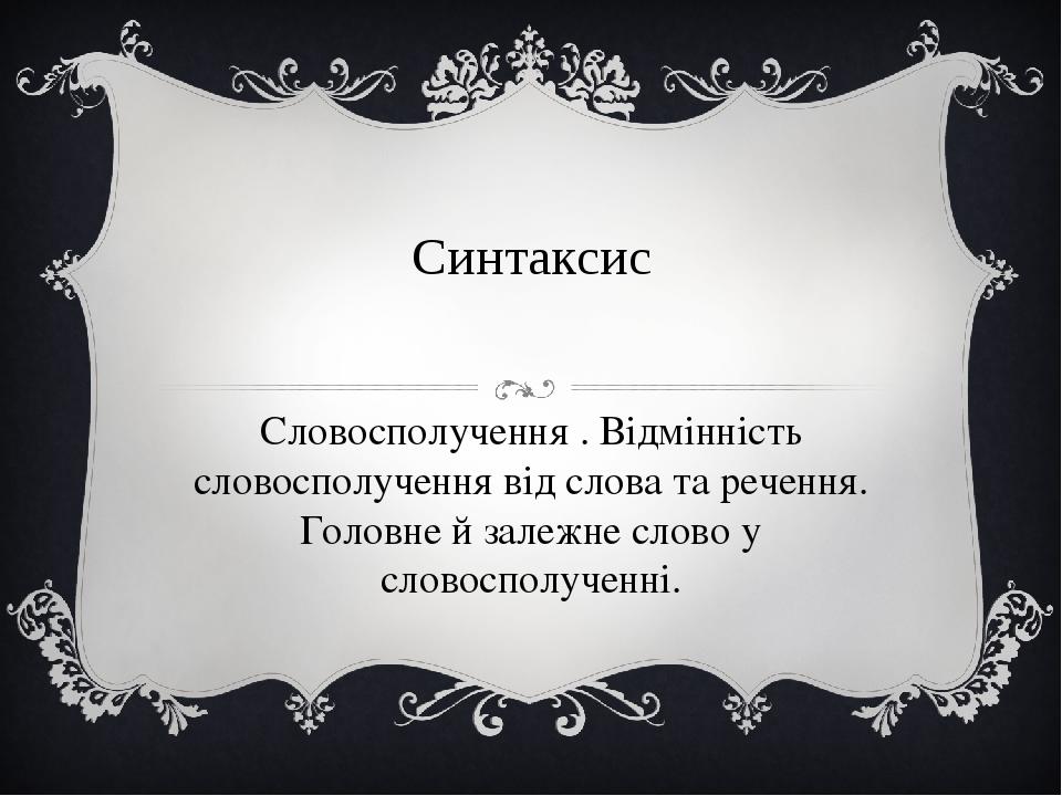 Синтаксис Словосполучення . Відмінність словосполучення від слова та речення. Головне й залежне слово у словосполученні.