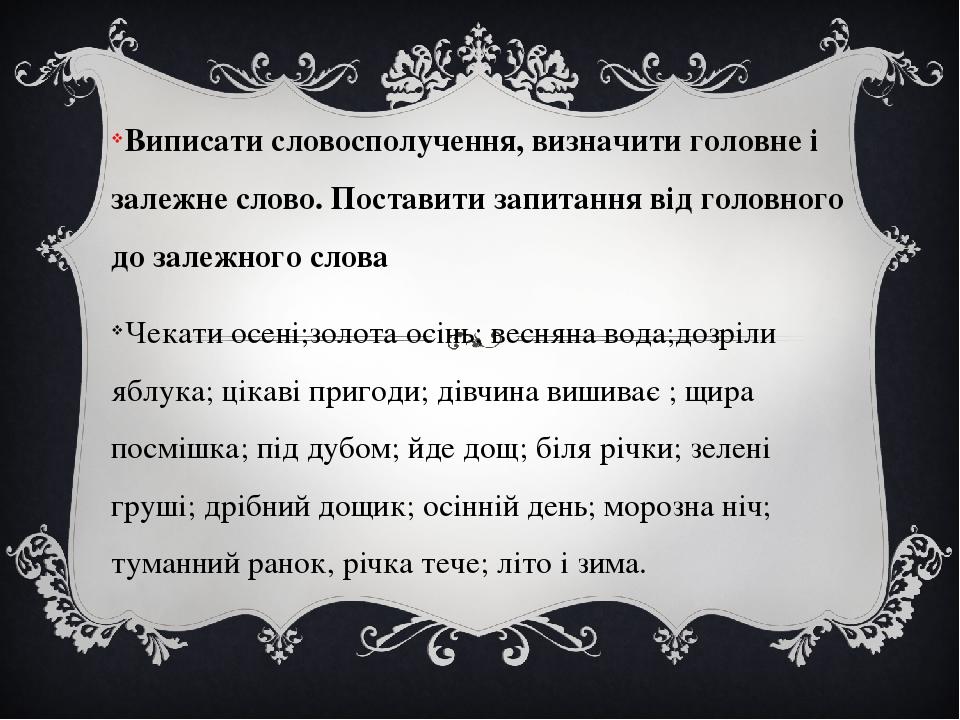 Виписати словосполучення, визначити головне і залежне слово. Поставити запитання від головного до залежного слова Чекати осені;золота осінь; веснян...
