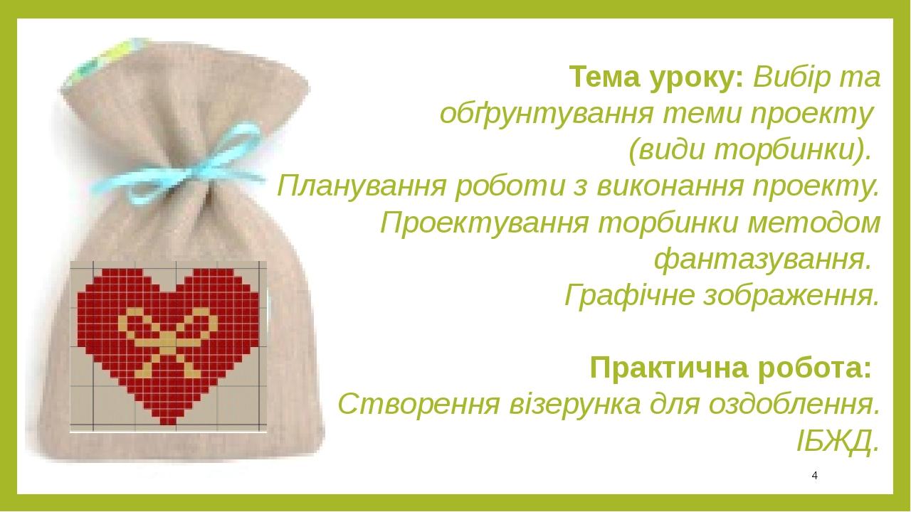 Тема уроку: Вибір та обґрунтування теми проекту (види торбинки). Планування роботи з виконання проекту. Проектування торбинки методом фантазування....