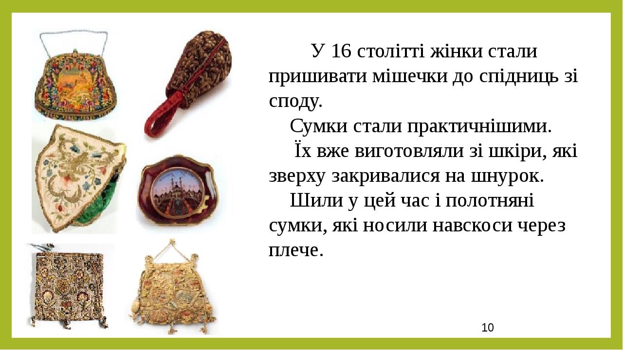 У 16 столітті жінки стали пришивати мішечки до спідниць зі споду. Сумки стали практичнішими. Їх вже виготовляли зі шкіри, які зверху закривалися на...
