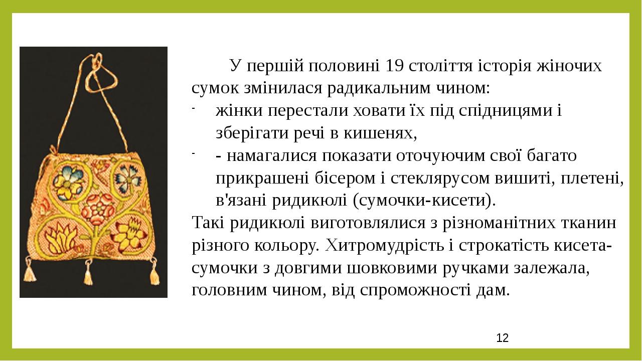 У першій половині 19 століття історія жіночих сумок змінилася радикальним чином: жінки перестали ховати їх під спідницями і зберігати речі в кишеня...